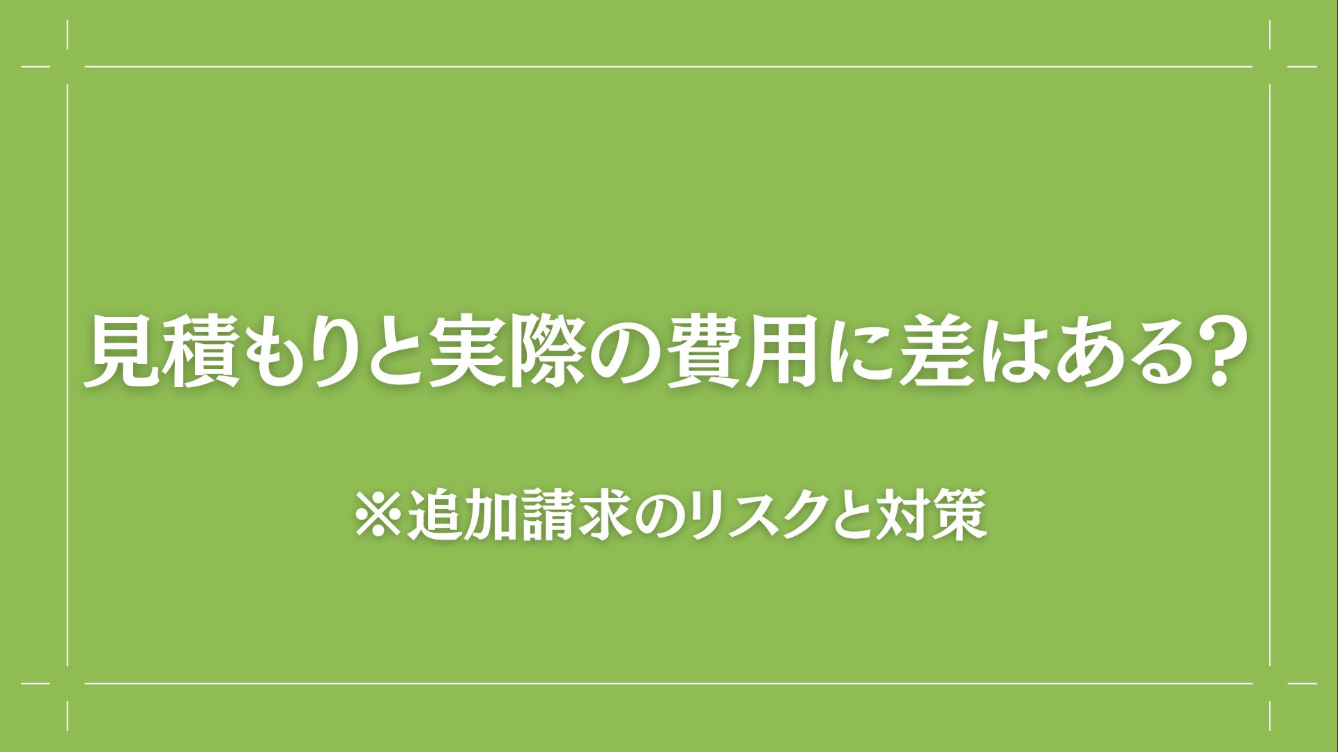 見積もりと実際の費用に差はある？追加請求のリスクと対策  画像４